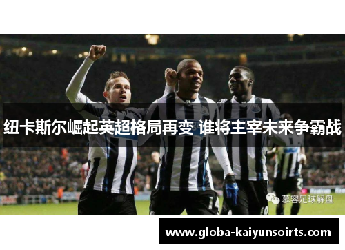 纽卡斯尔崛起英超格局再变 谁将主宰未来争霸战