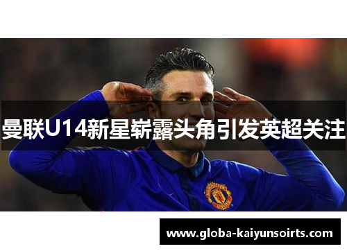 曼联U14新星崭露头角引发英超关注 曼联U14新星崭露头角引发英超关注