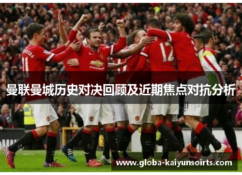 曼联曼城历史对决回顾及近期焦点对抗分析 曼联曼城历史对决回顾及近期焦点对抗分析