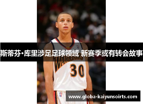 斯蒂芬·库里涉足足球领域 新赛季或有转会故事