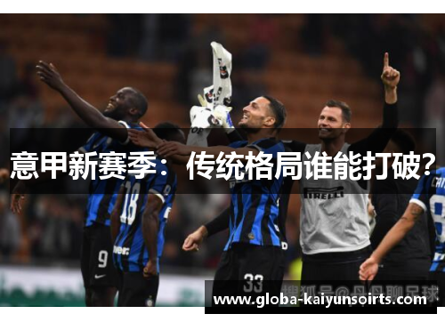 意甲新赛季:传统格局谁能打破? 意甲新赛季:传统格局谁能打破?
