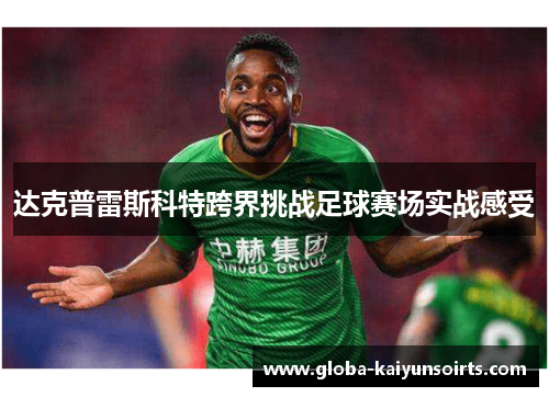 达克普雷斯科特跨界挑战足球赛场实战感受 达克普雷斯科特跨界挑战足球赛场实战感受