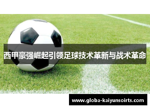 西甲豪强崛起引领足球技术革新与战术革命 西甲豪强崛起引领足球技术革新与战术革命