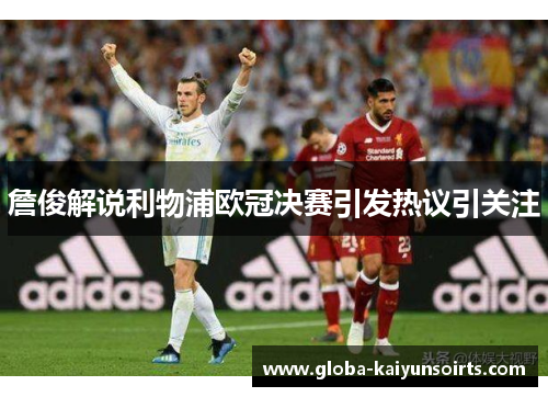 詹俊解说利物浦欧冠决赛引发热议引关注 詹俊解说利物浦欧冠决赛引发热议引关注