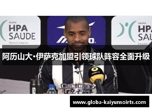 阿历山大·伊萨克加盟引领球队阵容全面升级 阿历山大·伊萨克加盟引领球队阵容全面升级