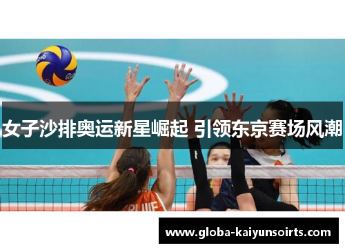 女子沙排奥运新星崛起 引领东京赛场风潮