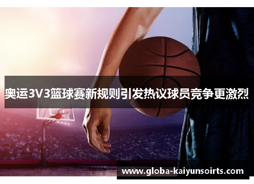 奥运3V3篮球赛新规则引发热议球员竞争更激烈 奥运3V3篮球赛新规则引发热议球员竞争更激烈