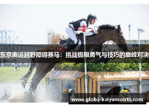 东京奥运越野障碍赛马:挑战极限勇气与技巧的巅峰对决 东京奥运越野障碍赛马:挑战极限勇气与技巧的巅峰对决