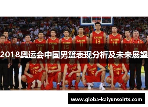 2018奥运会中国男篮表现分析及未来展望 2018奥运会中国男篮表现分析及未来展望